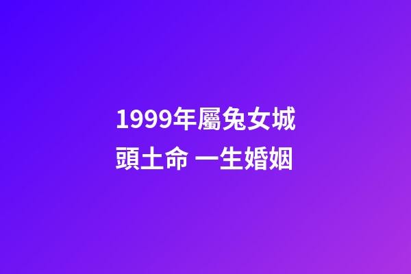 1999年屬兔女城頭土命 一生婚姻